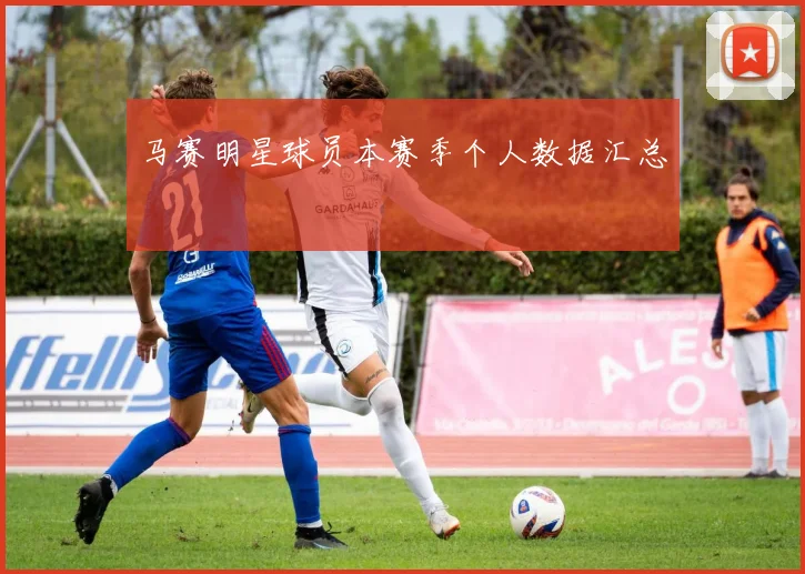 马赛明星球员本赛季个人数据汇总