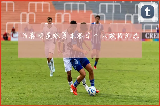 马赛明星球员本赛季个人数据汇总