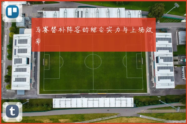 马赛替补阵容的综合实力与上场效率